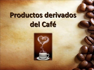 Productos derivados
     del Café
 