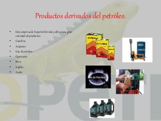 Productos derivados del petróleo. 
• Esta empresa de Ecopetrol brinda y ofrece una gran 
variedad de productos. 
• Gasolina 
• Acépeme 
• Gas de petróleo 
• Querosene 
• Brea 
• Asfalto 
• Aceite 
 