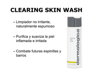 CLEARING SKIN WASH
– Limpiador no irritante,
naturalmente espumoso
– Purifica y suaviza la piel
inflamada e irritada
– Combate futuras espinillas y
barros
 