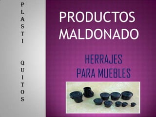 P L A S T I Q U I T O S PRODUCTOS MALDONADO HERRAJES  PARA MUEBLES 