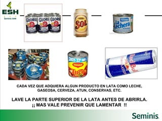 CADA VEZ QUE ADQUIERA ALGUN PRODUCTO EN LATA COMO LECHE, GASEOSA, CERVEZA, ATUN, CONSERVAS, ETC. LAVE LA PARTE SUPERIOR DE LA LATA ANTES DE ABRIRLA. ¡¡ MAS VALE PREVENIR QUE LAMENTAR  !! 