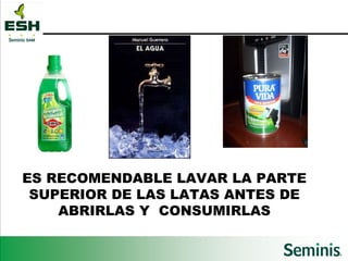 ES RECOMENDABLE LAVAR LA PARTE SUPERIOR DE LAS LATAS ANTES DE ABRIRLAS Y  CONSUMIRLAS 