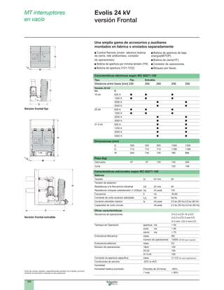9/6
Evolis 24 kV
versión Frontal
MT interruptores
en vacío
Una amplia gama de accesorios y auxiliares
montados en fabrica o enviados separadamente
Control Remoto (motor eléctrico bobina
de cierre, rele antibombeo, contador
de operaciones)
Bobina de apertura por mínima tensión (YN)
Bobina de apertura (YO1-YO2)D
W
H
D
W
H
H
D
H
D
H
W
D
H
W
D
D
H
D
H
D
W
H
D
W
H
H
D
H
D
H
W
D
H
W
D
D
HH
D
Características eléctricas según IEC 62271-100
Tipo Fijo Extraíble
Distancia entre fases (mm) 230 250 250 230 250
Tensión 24 kV
Isc Ir
1250 A
2000 A
2500 A
1250 A
2000 A
2500 A
1250 A
2000 A
2500 A
Dimensiones (mm)
D 593 593 593 1309 1309
H 712 712 712 1188 1188
W 645 730 730 786 886
Peso (kg)
Interruptor 97 97 135 145 206
Cuna 125 148
Características adicionales según IEC 62271-100
Valores
Tensión
Tensión de aislación:
Resistencia a la frecuencia industrial
Frecuencia fr Hz 50-60
Corriente de corta duración admisible I /t
2.5 Isc (50 Hz)-2.6 Isc (60 Hz)
Capacidad de corto circuito 2.5 Isc (50 Hz)-2.6 Isc (60 Hz)
Otras características
Secuencia de operaciones O-0,3 s-CO-15 s-CO
O-0,3 s-CO-3 min-CO
O-3 min -CO-3 min-CO
Tiempos de Operación apertura ms < 50
corte ms < 65
cierre ms < 70
Endurancia Mecanica clase M2
número de operaciones 10000
Endurancia eléctrica class E2
Corriente de apertura capacitiva class C1-C2 (for some applications)
Condiciones de servicio -25°C to 40°C
Humedad:
energía(MITOP)
Bobina de cierre(YF)
Contador de operaciones
Versión frontal ﬁja
Versión frontal extraíble
 