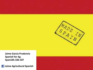 Jaime Garcia Prudencio
Spanish for Ag.
Span105-106-107
Jaime Agricultural Spanish
 