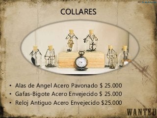 COLLARES
• Alas de Angel Acero Pavonado $ 25.000
• Gafas-Bigote Acero Envejecido $ 25.000
• Reloj Antiguo Acero Envejecido $25.000
 