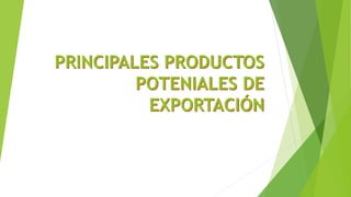 PRINCIPALES PRODUCTOS
POTENIALES DE
EXPORTACIÓN
 
