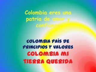 Colombia eres una patria de amor y confianzaColombia país de principios y valores Colombia mi tierra querida