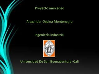 Proyecto mercadeo Alexander Ospina Montenegro Ingeniería industrial Universidad De San Buenaventura -Cali 
