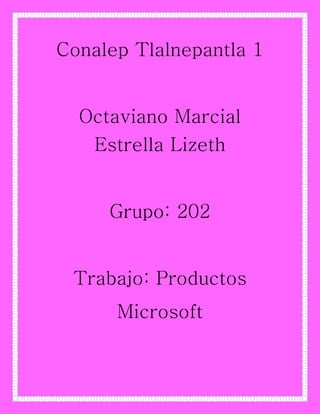 Conalep Tlalnepantla 1
Octaviano Marcial
Estrella Lizeth
Grupo: 202
Trabajo: Productos
Microsoft
 