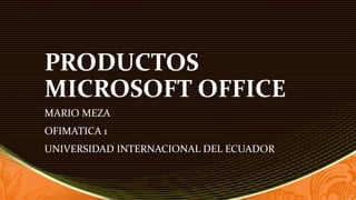 PRODUCTOS
MICROSOFT OFFICE
MARIO MEZA
OFIMATICA 1
UNIVERSIDAD INTERNACIONAL DEL ECUADOR
 