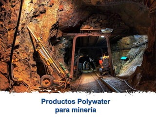 Productos Polywater
para minería
 