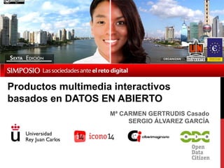 Productos multimedia interactivos
basados en DATOS EN ABIERTO
                    Mª CARMEN GERTRUDIS Casado
                         SERGIO ÁLVAREZ GARCÍA
 
