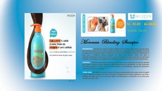 Moroccan Blending Shampoo
S/. 65.00 S/. 95.00
MIZON 750 ml.
DESCRIPCION : Champú con aceite de Argán. Repara y nutre el pelo. Raíz grasas y puntas secas.
Este champú cuida y nutre tu pelo al mismo tiempo que reoxigena el cuero cabelludo. El aceite
de argán crea una película sobre el cabello que ayuda a prevenir daños futuros, manteniendo el
pelo sano y brillante incluso después del abuso de plancha, tintes del pelo o
cepillado. Disminuye la tendencia a formar puntas abiertas y protege el pelo de las agresiones
externas. El resultado es un cabello sano, hidratado, con volumen y con un brillo espectacular.
CONTIENE : Contiene ingredientes naturales como Aloe Vera y extractos de hoja de lavanda
que calman, relajan el cuero cabelludo, manteniéndolo sano y equilibrado. Un alto contenido
de aceite orgánico de argán repara el pelo dañado en profundidad, aportando abundante
nutrición y vitaminas al cabello.
COMO USAR: Humedece el cabello y aplica el champú repartiéndolo bien sobre todo el cabello
y cuero cabelludo. Realiza una suave emulsión, masajeando de manera delicada y sin frotar.
Enjuaga con agua tibia. No es necesario aplicar acondicionador o mascarilla, en un sólo paso
tendrás tu cabello listo.
MZ-101
 