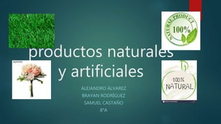 productos naturales
y artificiales
ALEJANDRO ÁLVAREZ
BRAYAN RODRÍGUEZ
SAMUEL CASTAÑO
8°A
 