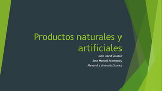Productos naturales y
artificiales
Juan David Salazar
Jose Manuel Arismendy
Alexandra ahumada Suarez
 