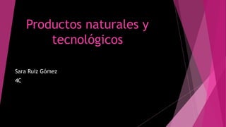 Productos naturales y
tecnológicos
Sara Ruiz Gómez
4C
 