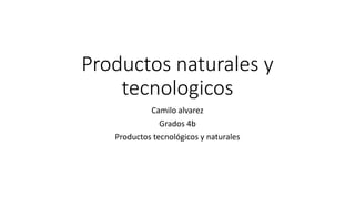 Productos naturales y
tecnologicos
Camilo alvarez
Grados 4b
Productos tecnológicos y naturales
 