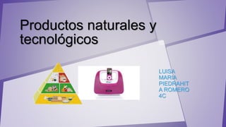 Productos naturales y
tecnológicos
LUISA
MARIA
PIEDRAHIT
A ROMERO
4C
 