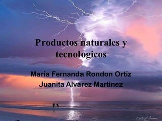 Productos naturales y
tecnologicos
Maria Fernanda Rondon Ortiz
Juanita Alvarez Martinez
 