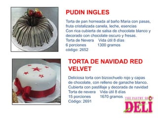 PUDIN INGLES
Torta de pan horneada al baño Maria con pasas,
fruta cristalizada canela, leche, esencias
Con rica cubierta de salsa de chocolate blanco y
decorado con chocolate oscuro y fresas.
Torta de Nevera Vida útil 8 días
6 porciones         1300 gramos
código: 2652


 TORTA DE NAVIDAD RED
 VELVET
 Deliciosa torta con bizcochuelo rojo y capas
 de chocolate, con relleno de ganache blanco.
 Cubierta con pastillaje y decorada de navidad
 Torta de nevera Vida útil 8 días
 15 porciones       1670 gramos
 Código: 2691
 