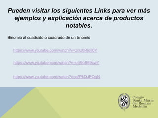 Pueden visitar los siguientes Links para ver más
ejemplos y explicación acerca de productos
notables.
https://www.youtube.com/watch?v=zmz0RjoIl0Y
https://www.youtube.com/watch?v=ubj9qS69cwY
Binomio al cuadrado o cuadrado de un binomio
https://www.youtube.com/watch?v=o6PkQJEQql4
 