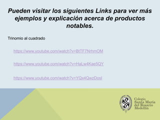 Pueden visitar los siguientes Links para ver más
ejemplos y explicación acerca de productos
notables.
https://www.youtube.com/watch?v=BtTF7NrhmOM
https://www.youtube.com/watch?v=HaLw4Kae5QY
Trinomio al cuadrado
https://www.youtube.com/watch?v=YQx4QwzDosI
 