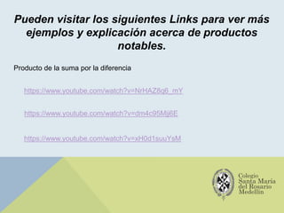 Pueden visitar los siguientes Links para ver más
ejemplos y explicación acerca de productos
notables.
https://www.youtube.com/watch?v=NrHAZ8q6_mY
https://www.youtube.com/watch?v=dm4c95Mjj6E
Producto de la suma por la diferencia
https://www.youtube.com/watch?v=xH0d1suuYsM
 