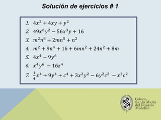 Solución de ejercicios # 1
1. 4𝑥2 + 4𝑥𝑦 + 𝑦2
2. 49𝑥6𝑦2 − 56𝑥3𝑦 + 16
3. 𝑚2𝑛8 + 2𝑚𝑛5 + 𝑛2
4. 𝑚2 + 9𝑛4 + 16 + 6𝑚𝑛2 + 24𝑛2 + 8𝑚
5. 4𝑥4 − 9𝑦6
6. 𝑥4𝑦6 − 16𝑧4
7.
1
4
𝑥4 + 9𝑦4 + 𝑐4 + 3𝑥2𝑦2 − 6𝑦2𝑐2 − 𝑥2𝑐2
 