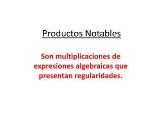 Productos Notables

  Son multiplicaciones de
expresiones algebraicas que
 presentan regularidades.
 