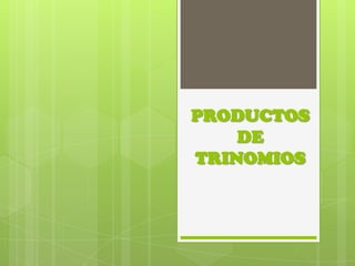 PRODUCTOS
DE
TRINOMIOS
 