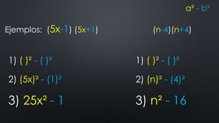 a² - b² 
Ejemplos: (5x-1) (5x+1) (n-4)(n+4) 
1) ( )² - ( )² 
2) (5x)² - (1)² 
3) 25x² - 1 
1) ( )² - ( )² 
2) (n)² - (4)² 
3) n² - 16 
 