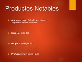 Productos Notables
 Alumnos: Isaac Rafael Lugo López y
Jorge Hernández Vásquez
 Escuela: cetis 108
 Grupo: 1 A-Vespertino
 Profesor: Efraín Meza Rivas
 