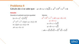 Problema 4
Calcule abc si se sabe que: 2 2 2
3 2 6
a b c a b c
      
   
 
 
2
2
2 2 2
3 2
2 18
6 2 18
6
a b c
a b c ab ac bc
ab ac bc
ab ac bc
  
     
   
  
2 2 2
6
a b c ab ac bc
     
a b c
 
3 2
a b c
  
2
a b c
  
2
2 2 2 2 2 2 2
abc
   
Solución
Elevando al cuadrado la primera igualdad: Además:
 