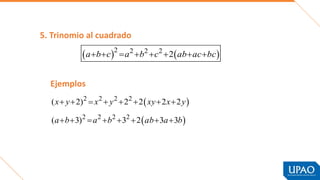 5. Trinomio al cuadrado
   
2 2 2 2
2
a b c a b c ab ac bc
       
 
 
2 2 2 2
2 2 2 2
( 2) 2 2 2 2
( 3) 3 2 3 3
x y x y xy x y
a b a b ab a b
       
       
Ejemplos
 