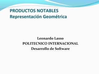 PRODUCTOS NOTABLES
Representación Geométrica
Leonardo Lasso
POLITECNICO INTERNACIONAL
Desarrollo de Software
 