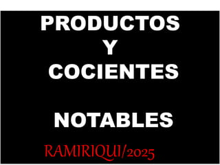 PRODUCTOS
Y
COCIENTES
NOTABLES
RAMIRIQUI/2025
 