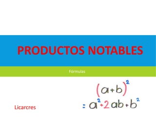 Fórmulas
PRODUCTOS NOTABLES
Licarcres
 