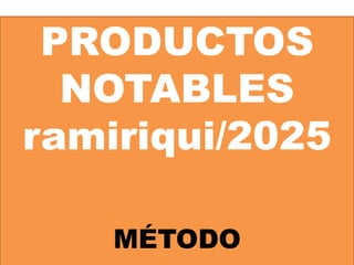 PRODUCTOS
NOTABLES
ramiriqui/2025
MÉTODO
 