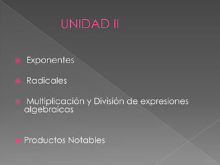    Exponentes

   Radicales

   Multiplicación y División de expresiones
    algebraicas


   Productos Notables
 