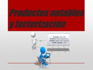 Productos notables
y factorización
Escuela: Cetis 108
Profesor: Efrain Meza Rivas
Alumno: Edgar Jesus Graciano
Grado y grupo: 1 AV
 