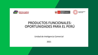 PRODUCTOS FUNCIONALES:
OPORTUNIDADES PARA EL PERÚ
Unidad de Inteligencia Comercial
2021
 