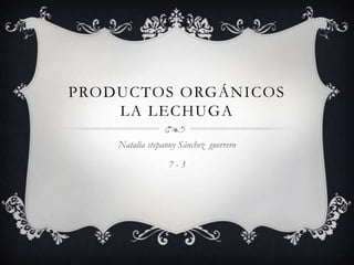 PRODUCTOS ORGÁNICOS
    LA LECHUGA

    Natalia stepanny Sánchez guerrero

                  7-3
 