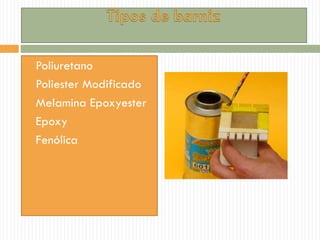  Poliuretano
 Poliester Modificado
 Melamina Epoxyester
 Epoxy
 Fenólica
 