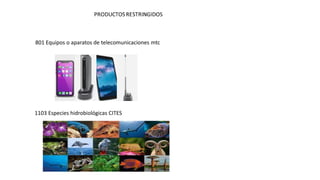 801 Equipos o aparatos de telecomunicaciones mtc
1103 Especies hidrobiológicas CITES
 