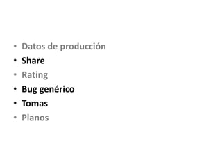 • Datos de producción
• Share
• Rating
• Bug genérico
• Tomas
• Planos
 
