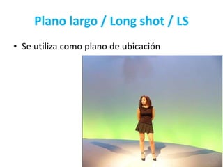 Plano largo / Long shot / LS
• Se utiliza como plano de ubicación
 