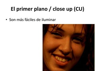 El primer plano / close up (CU)
• Son más fáciles de iluminar
 