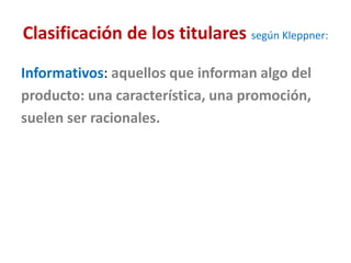 Clasificación de los titulares según Kleppner:
Informativos: aquellos que informan algo del
producto: una característica, una promoción,
suelen ser racionales.
 