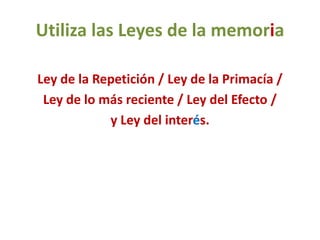 Utiliza las Leyes de la memoria
Ley de la Repetición / Ley de la Primacía /
Ley de lo más reciente / Ley del Efecto /
y Ley del interés.
 