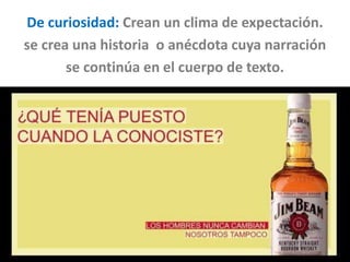 De curiosidad: Crean un clima de expectación.
se crea una historia o anécdota cuya narración
se continúa en el cuerpo de texto.
 